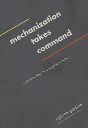 Mechanization Takes Command: A Contribution to Anonymous History by Sigfried Giedion