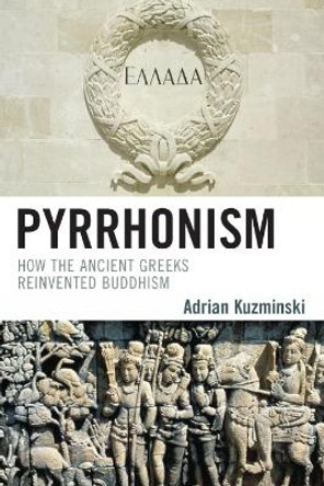 Pyrrhonism: How the Ancient Greeks Reinvented Buddhism by Adrian Kuzminski 9780739125076