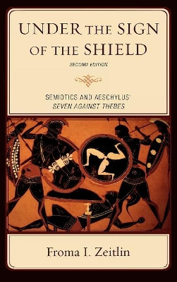 Under the Sign of the Shield: Semiotics and Aeschylus' Seven Against Thebes by Froma I. Zeitlin 9780739125892