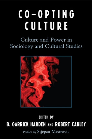 Co-opting Culture: Culture and Power in Sociology and Cultural Studies by B. Garrick Harden 9780739125977