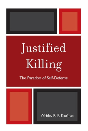 Justified Killing: The Paradox of Self-Defense by Whitley R. P. Kaufman 9780739128992