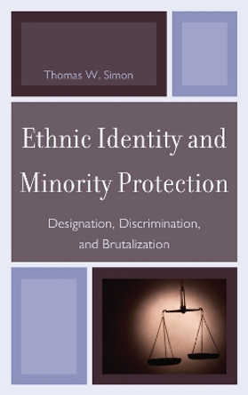 Ethnic Identity and Minority Protection: Designation, Discrimination, and Brutalization by Thomas W. Simon 9780739149805