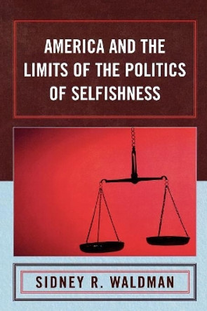 America and the Limits of the Politics of Selfishness by Sidney R. Waldman 9780739115749