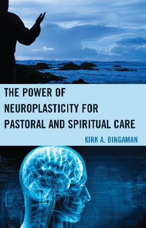 The Power of Neuroplasticity for Pastoral and Spiritual Care by Kirk A. Bingaman 9780739193976