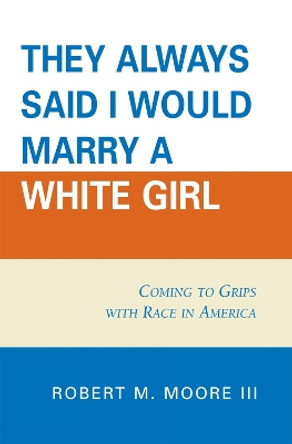 'They Always Said I Would Marry a White Girl': Coming to Grips with Race in America by Robert M. Moore 9780761837275