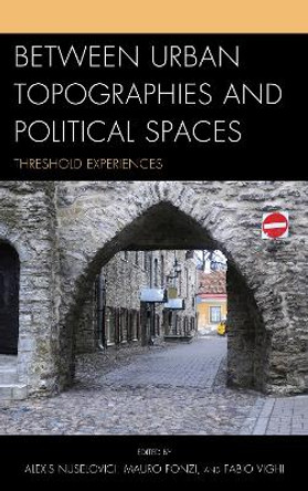 Between Urban Topographies and Political Spaces: Threshold Experiences by Dr. Fabio Vighi 9780739188354