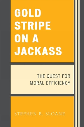 Gold Stripe on a Jackass: The Quest for Moral Efficiency by Stephen B. Sloane 9780761840725