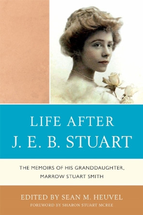 Life After J.E.B. Stuart: The Memoirs of His Granddaughter, Marrow Stuart Smith by Sean M. Heuvel 9780761854630