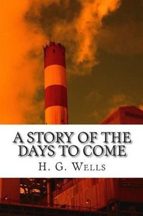 A Story of the Days to Come by H G Wells 9781515323648