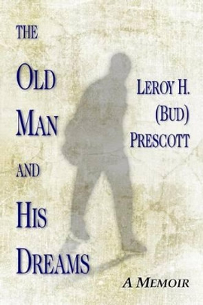 The Old Man and His Dreams: A Memoir by Leroy H Prescott 9781515325123