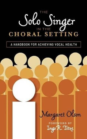 The Solo Singer in the Choral Setting: A Handbook for Achieving Vocal Health by Margaret Olson 9780810877351