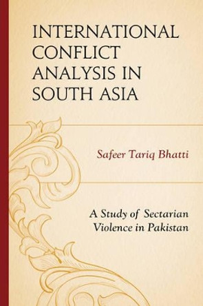 International Conflict Analysis in South Asia: A Study of Sectarian Violence in Pakistan by Safeer Tariq Bhatti 9780761866466