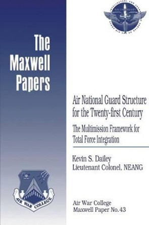 Air National Guard Structure for the Twenty-first Century: The Multimission Framework for Total Force Integration: Maxwell Paper No. 43 by Air University Press 9781479382163