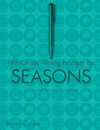 Fifth Grade Writing Prompts for Seasons: A Creative Writing Workbook by Bryan Cohen 9781479383313