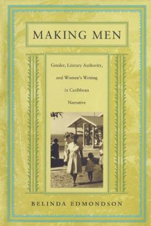 Making Men: Gender, Literary Authority, and Women's Writing in Caribbean Narrative by Belinda Edmondson