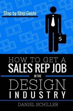 How To Get A Sales Rep Job In The Design Industry by Daniel Schiller 9781515337874