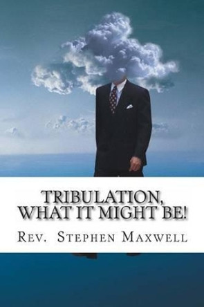 Tribulation, What it might be!: The Danger Days by Stephen Cortney Maxwell 9781479304844