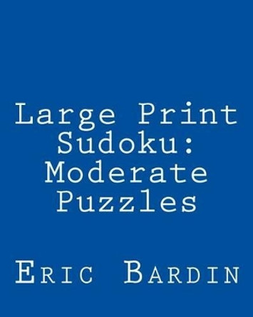 Large Print Sudoku: Moderate Puzzles: Fun, Large Grid Sudoku Puzzles by Eric Bardin 9781479345458