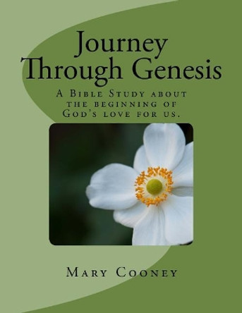 Journey Through Genesis: A Bible Study About The Beginning of God's Love For Us. by Mary M Cooney 9781479367207