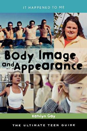 Body Image and Appearance: The Ultimate Teen Guide by Kathlyn Gay 9780810866454