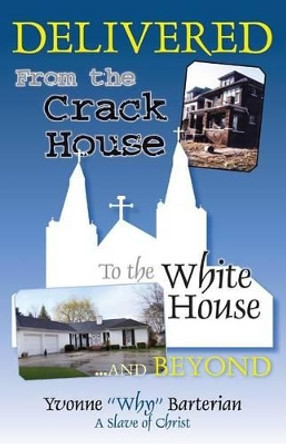 Delivered: From the Crack House to the White House... and Beyond by Yvonne &quot;why&quot; Barterian 9781479396504