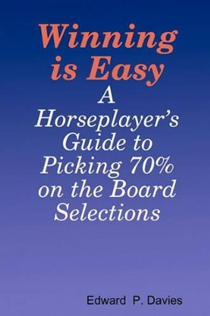 Winning Is Easy: A Horseplayer's Guide To Picking 70% On The Board Selections by Edward P Davies 9781440439537