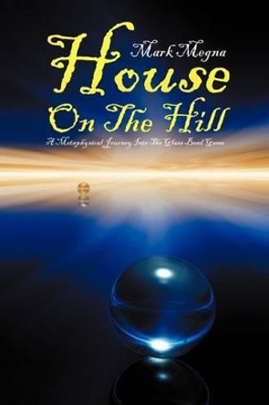 House on the Hill: A Metaphysical Journey Into the Glass Bead Game by Mark Megna 9781479703395