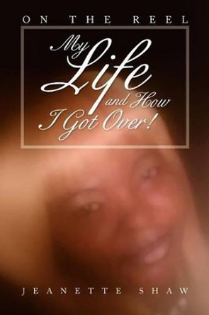 My Life and How I Got Over!: On the Reel by Jeanette Shaw 9781479740796