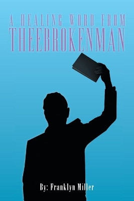 A Healing Word from Theebrokenman by Franklyn Miller 9781479792481