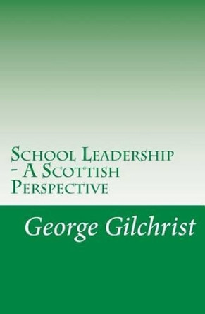 School Leadership - A Scottish Perspective by George Gilchrist 9781480027343