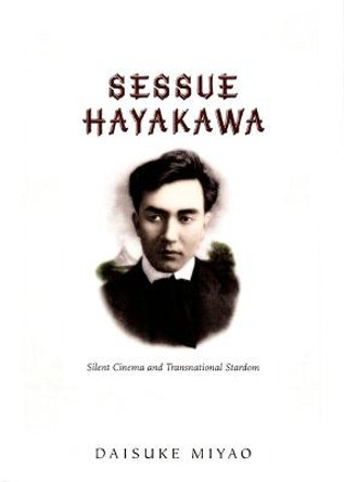 Sessue Hayakawa: Silent Cinema and Transnational Stardom by Daisuke Miyao
