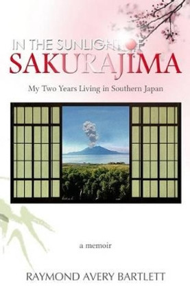 In the Sunlight of Sakurajima: My Two Years Living in Southern Japan by Ray Bartlett 9781515368267