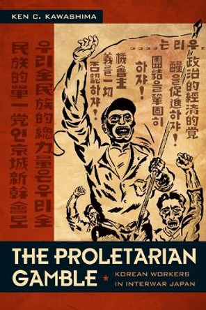 The Proletarian Gamble: Korean Workers in Interwar Japan by Ken C. Kawashima