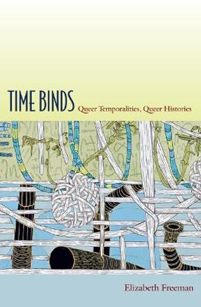Time Binds: Queer Temporalities, Queer Histories by Elizabeth Freeman