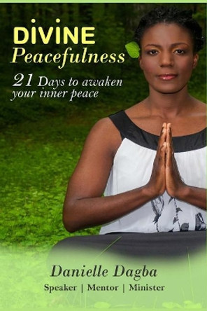 Divine Peacefulness: 21 days to awaken your inner peace by Danielle Dagba 9781511559843