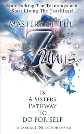 Stop Talking The Teachings And Start Living The Teachings: Mastery of the 7 Units is a Sisters Pathway to Do For Self by Landra L Nura Muhammad 9781511560030