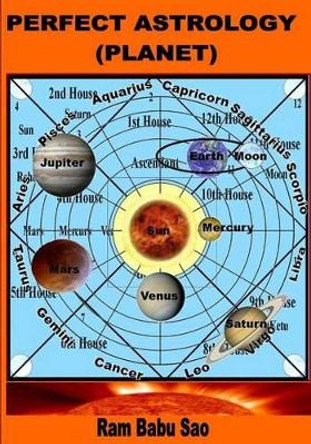 Perfect Astrology (Planet): You May Learn, Predict and Creat Your Horoscope by MR Ram Babu Sao 9781511561204