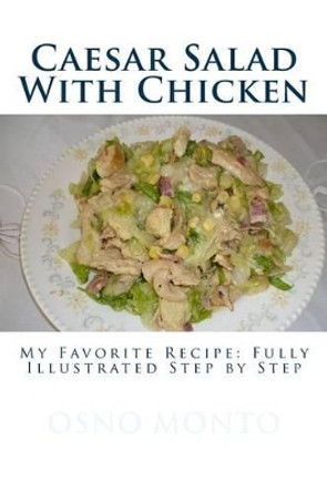 Caesar Salad With Chicken: My Favorite Recipe: Fully illustrated step by step by Osno Monto 9781511562720