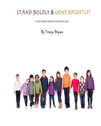 Stand Boldly & Shine Brightly! / A Kid's Secret Guide To Facing Bullies by Tracy Bryan 9781511563901