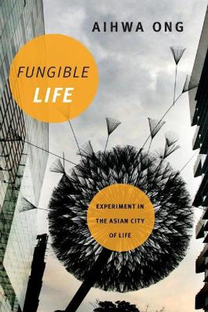 Fungible Life: Experiment in the Asian City of Life by Aihwa Ong