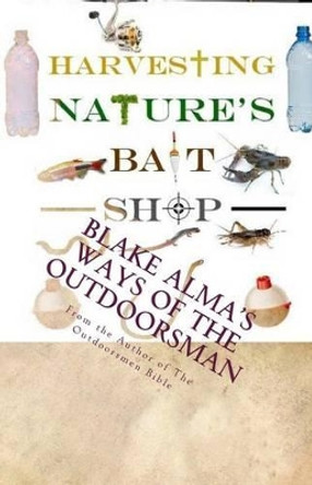 Harvesting Nature's Bait Shop by Blake Alma 9781511737364