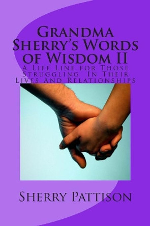 Grandma Sherry's Words of Wisdom II: A Life Line for Those Struggling In Their Lives And Relationships by Sherry a Pattison 9781511796545