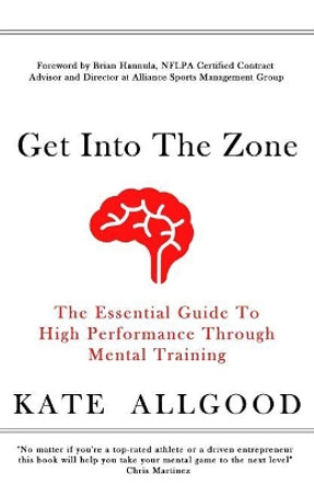 Get Into the Zone: The Essential Guide to High Performance Through Mental Training by Kate Allgood 9781511873543