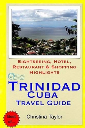 Trinidad, Cuba Travel Guide: Sightseeing, Hotel, Restaurant & Shopping Highlights by Christina Taylor 9781511899079