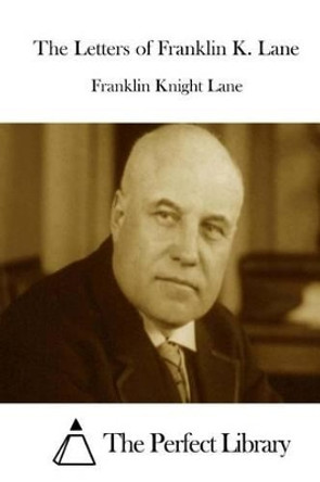 The Letters of Franklin K. Lane by The Perfect Library 9781511985239