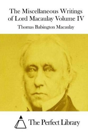 The Miscellaneous Writings of Lord Macaulay Volume IV by The Perfect Library 9781512033991