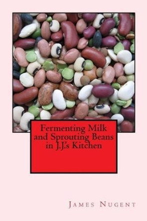 Fermenting Milk and Sprouting Beans in J.J.'s Kitchen by James Nugent 9781512044317