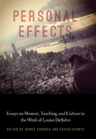 Personal Effects: Essays on Memoir, Teaching, and Culture in the Work of Louise DeSalvo by Nancy Caronia