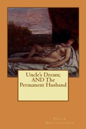 Uncle's Dream; AND The Permanent Husband by Fedor Dostoieffsky 9781512065992