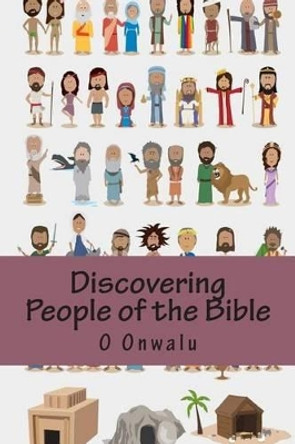 Discovering People of the Bible: As Told in the Bible by O Onwalu 9781512076486